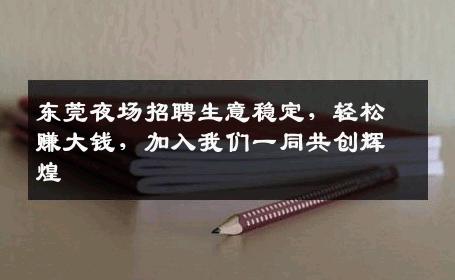 东莞夜场招聘生意稳定，轻松赚大钱，加入我们一同共创辉煌