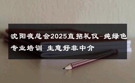 沈阳夜总会2025直招礼仪-纯绿色专业培训 生意好非中介
