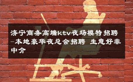 济宁商务高端ktv夜场模特招聘-本地豪华夜总会招聘 生意好非中介