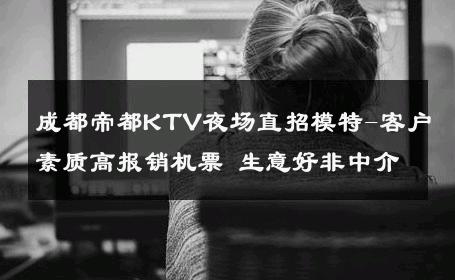 成都帝都KTV夜场直招模特-客户素质高报销机票 生意好非中介