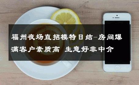 福州夜场直招模特日结-房间爆满客户素质高 生意好非中介