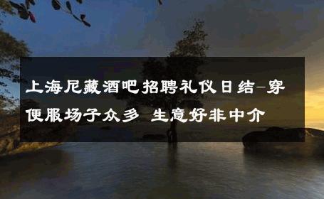 上海尼藏酒吧招聘礼仪日结-穿便服场子众多 生意好非中介