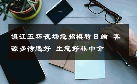 镇江五环夜场急招模特日结-客源多待遇好 生意好非中介