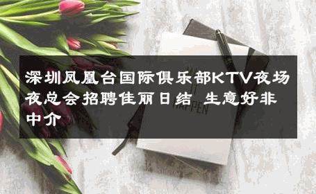 深圳凤凰台国际俱乐部KTV夜场夜总会招聘佳丽日结 生意好非中介