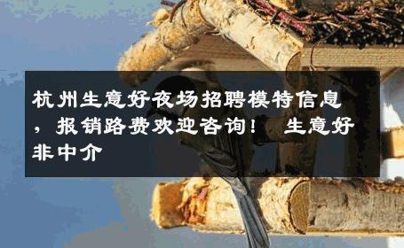 杭州生意好夜场招聘模特信息，报销路费欢迎咨询！ 生意好非中介