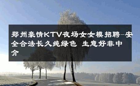 郑州豪情KTV夜场女女模招聘-安全合法长久纯绿色 生意好非中介