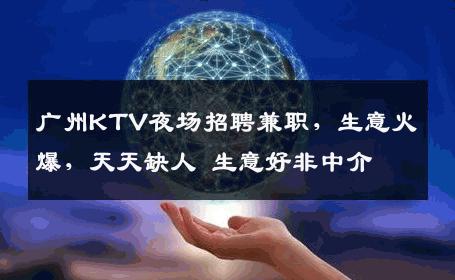 广州KTV夜场招聘兼职，生意火爆，天天缺人 生意好非中介