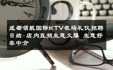 成都领航国际KTV夜场礼仪招聘日结-店内直招生意火爆 生意好非中介