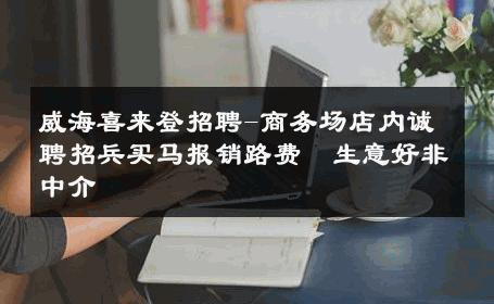威海喜来登招聘-商务场店内诚聘招兵买马报销路费  生意好非中介