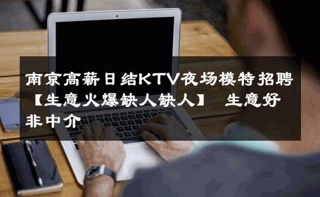 南京高薪日结KTV夜场模特招聘【生意火爆缺人缺人】 生意好非中介