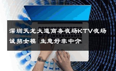深圳天龙大道商务夜场KTV夜场诚招女模 生意好非中介