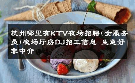 杭州哪里有KTV夜场招聘(女服务员)夜场厅房DJ招工信息 生意好非中介