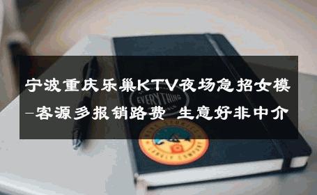 宁波重庆乐巢KTV夜场急招女模-客源多报销路费 生意好非中介