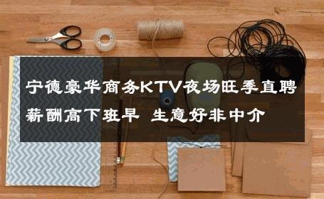 宁德豪华商务KTV夜场旺季直聘薪酬高下班早 生意好非中介
