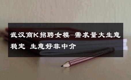 武汉商K招聘女模-需求量大生意稳定 生意好非中介