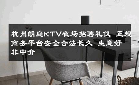 杭州朗庭KTV夜场招聘礼仪-正规商务平台安全合法长久 生意好非中介