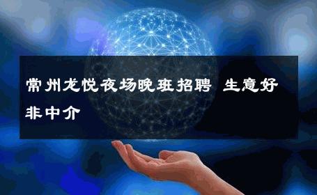 常州龙悦夜场晚班招聘 生意好非中介