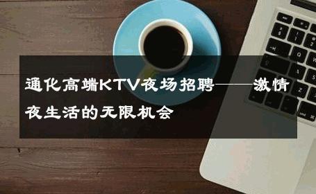通化高端KTV夜场招聘——激情夜生活的无限机会