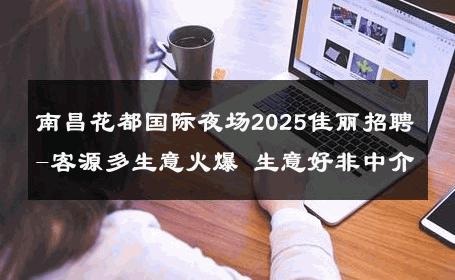 南昌花都国际夜场2025佳丽招聘-客源多生意火爆 生意好非中介