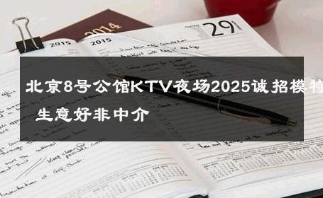 北京8号公馆KTV夜场2025诚招模特 生意好非中介