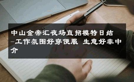 中山金帝汇夜场直招模特日结-工作氛围好穿便服 生意好非中介