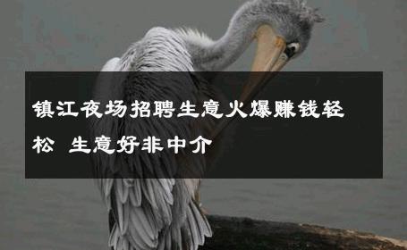镇江夜场招聘生意火爆赚钱轻松 生意好非中介