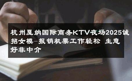 杭州戛纳国际商务KTV夜场2025诚招女模-报销机票工作轻松 生意好非中介