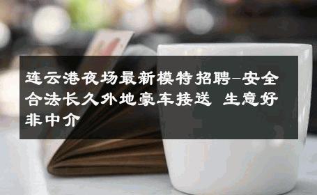 连云港夜场最新模特招聘-安全合法长久外地豪车接送 生意好非中介