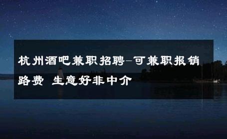 杭州酒吧兼职招聘-可兼职报销路费 生意好非中介