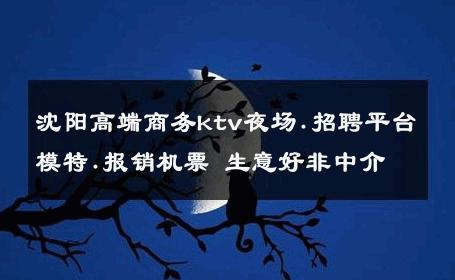 沈阳高端商务ktv夜场.招聘平台模特.报销机票 生意好非中介