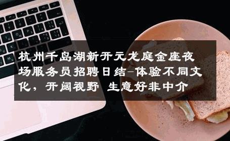 杭州千岛湖新开元龙庭金座夜场服务员招聘日结-体验不同文化，开阔视野 生意好非中介