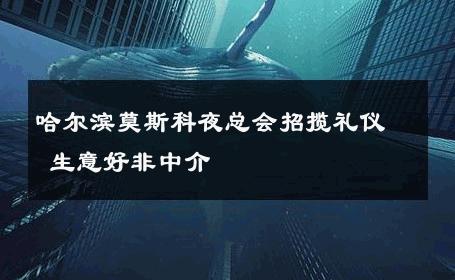 哈尔滨莫斯科夜总会招揽礼仪 生意好非中介