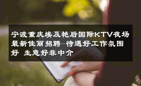 宁波重庆埃及艳后国际KTV夜场最新佳丽招聘-待遇好工作氛围好 生意好非中介