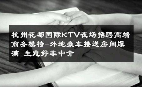 杭州花都国际KTV夜场招聘高端商务模特-外地豪车接送房间爆满 生意好非中介