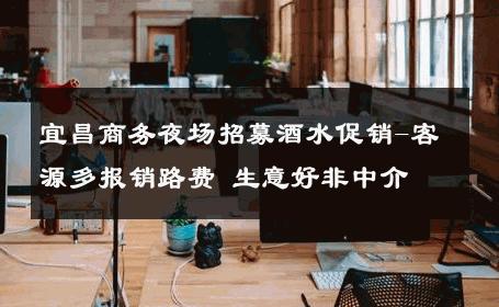 宜昌商务夜场招募酒水促销-客源多报销路费 生意好非中介