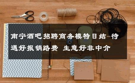 南宁酒吧招聘商务模特日结-待遇好报销路费 生意好非中介