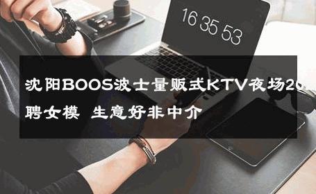 沈阳BOOS波士量贩式KTV夜场2025招聘女模 生意好非中介