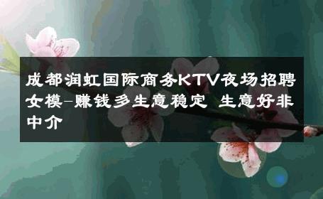 成都润虹国际商务KTV夜场招聘女模-赚钱多生意稳定 生意好非中介