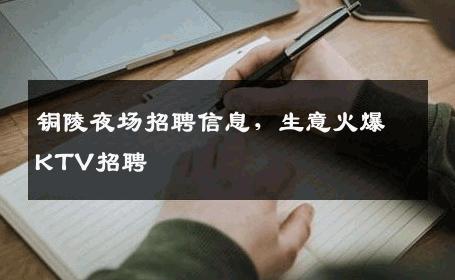 铜陵夜场招聘信息，生意火爆KTV招聘