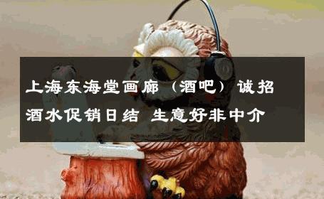 上海东海堂画廊（酒吧）诚招酒水促销日结 生意好非中介
