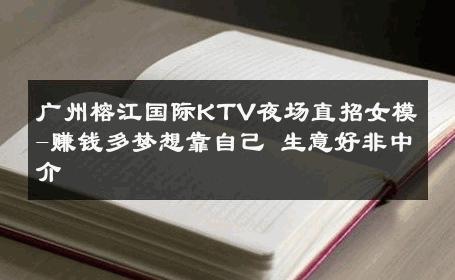 广州榕江国际KTV夜场直招女模-赚钱多梦想靠自己 生意好非中介