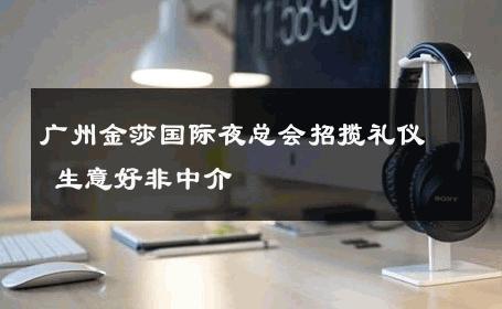 广州金莎国际夜总会招揽礼仪 生意好非中介