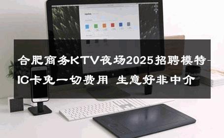 合肥商务KTV夜场2025招聘模特-无IC卡免一切费用 生意好非中介