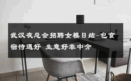 武汉夜总会招聘女模日结-包食宿待遇好 生意好非中介
