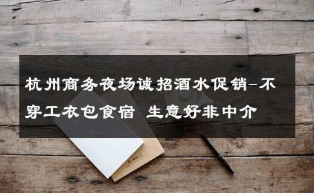 杭州商务夜场诚招酒水促销-不穿工衣包食宿 生意好非中介