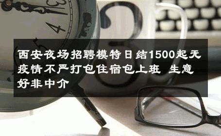 西安夜场招聘模特日结1500起无疫情不严打包住宿包上班 生意好非中介