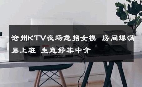 沧州KTV夜场急招女模-房间爆满易上班 生意好非中介