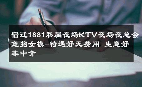 宿迁1881私属夜场KTV夜场夜总会急招女模-待遇好无费用 生意好非中介