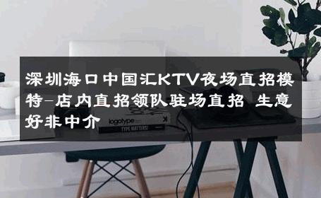 深圳海口中国汇KTV夜场直招模特-店内直招领队驻场直招 生意好非中介