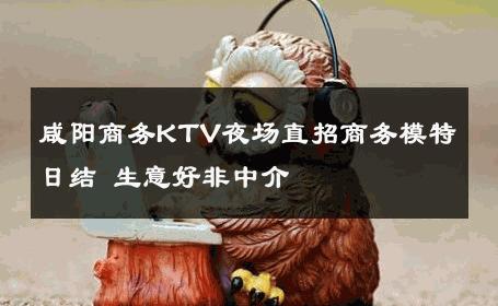 咸阳商务KTV夜场直招商务模特日结 生意好非中介